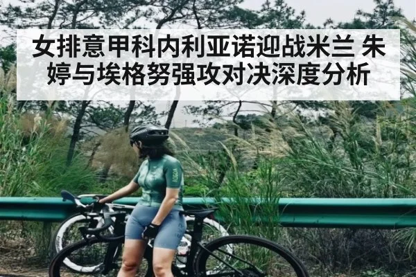 女排意甲科内利亚诺迎战米兰 朱婷与埃格努强攻对决深度分析