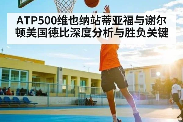 ATP500维也纳站蒂亚福与谢尔顿美国德比深度分析与胜负关键