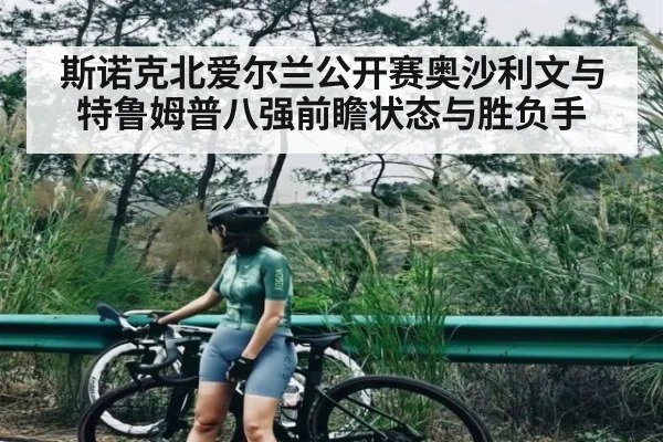斯诺克北爱尔兰公开赛奥沙利文与特鲁姆普八强前瞻状态与胜负手